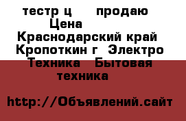 тестр ц4328 продаю › Цена ­ 1 000 - Краснодарский край, Кропоткин г. Электро-Техника » Бытовая техника   